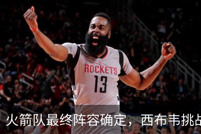 火箭队最终阵容确定，西布韦挑战卡佩拉位置