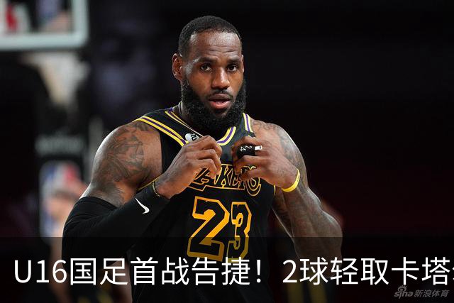 U16国足首战告捷！2球轻取卡塔尔，袁博涵与刘宇洋双双建功